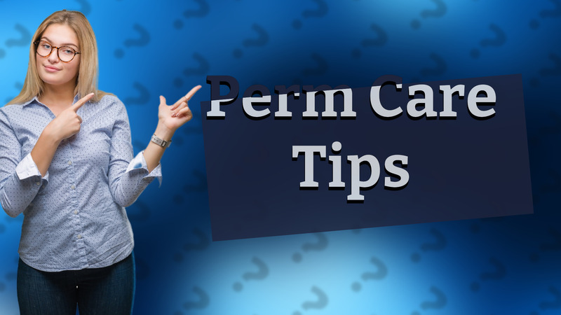Perm Care Tips