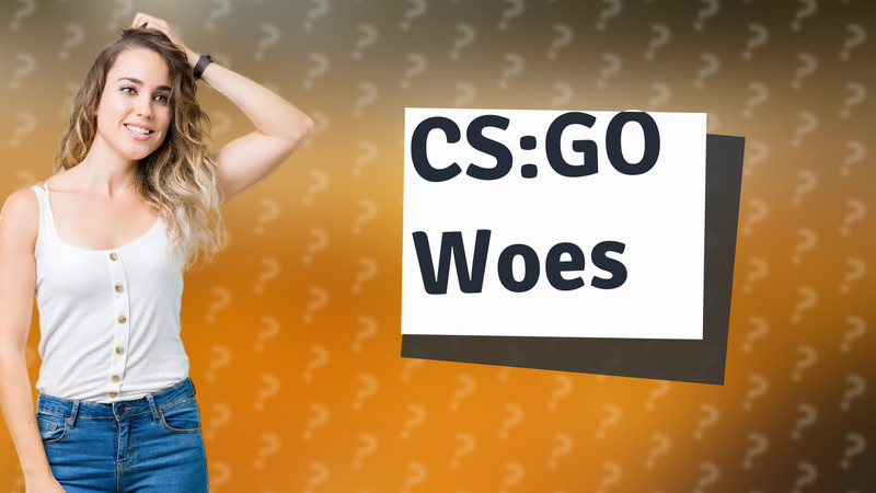 CS:GO Woes