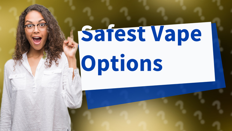 Safest Vape Options