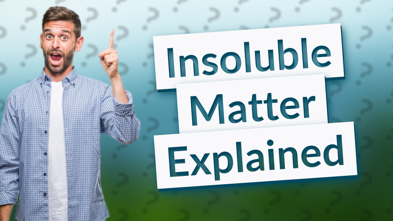 Insoluble Matter Explained