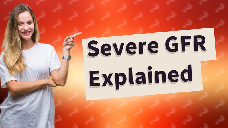 Severe GFR Explained