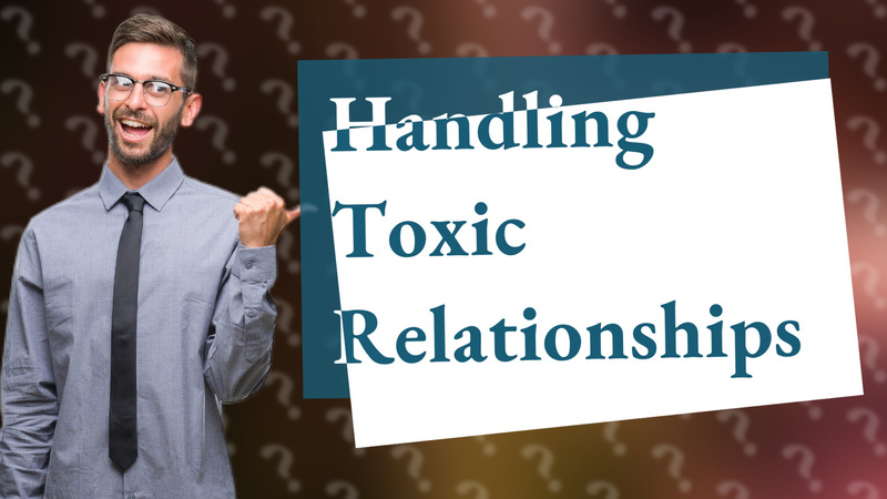 Handling Toxic Relationships