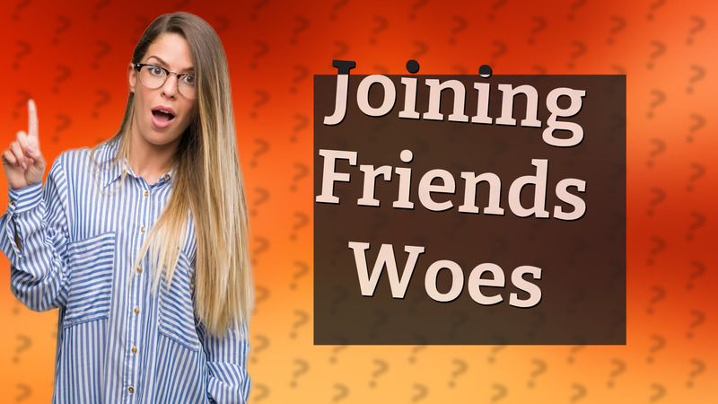 Joining Friends Woes