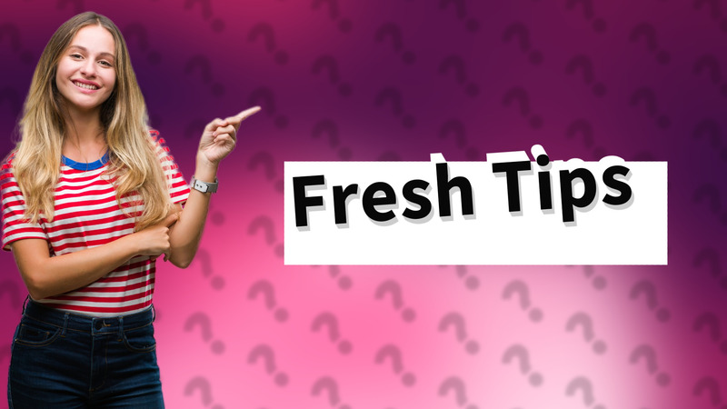 Fresh Tips
