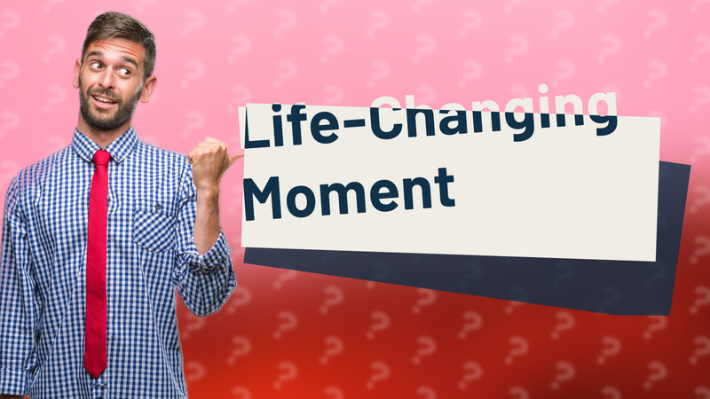 Life-Changing Moment