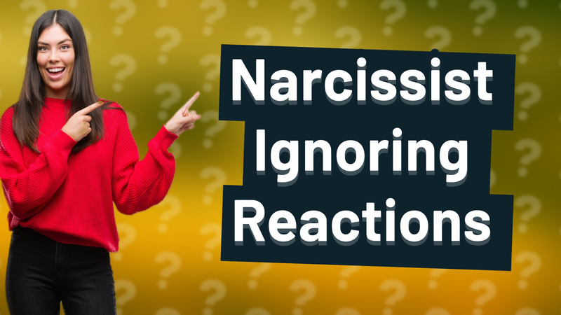 Narcissist Ignoring Reactions