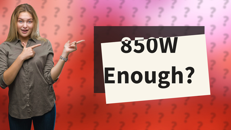 850W Enough?