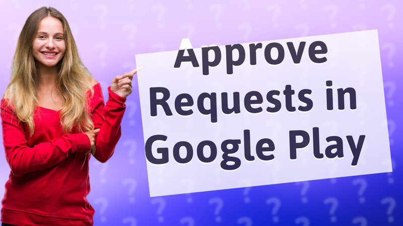 Approve Requests in Google Play