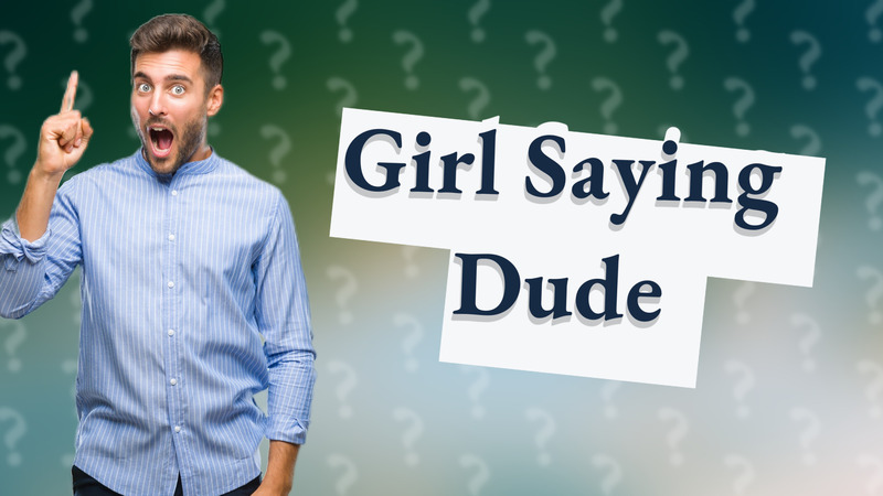 Girl Saying Dude