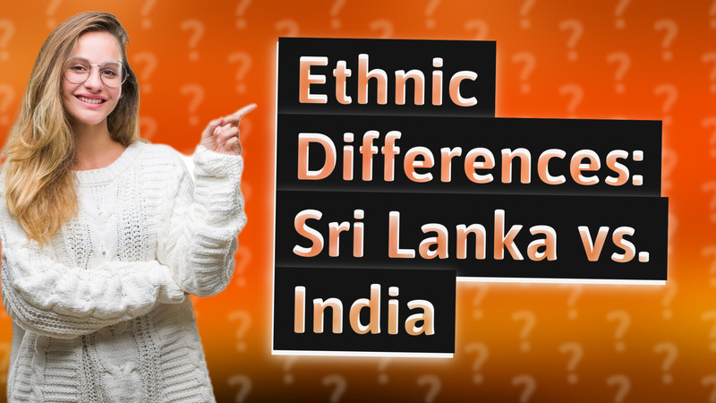 Ethnic Differences: Sri Lanka vs. India