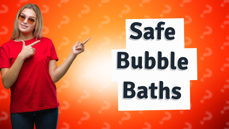 Safe Bubble Baths