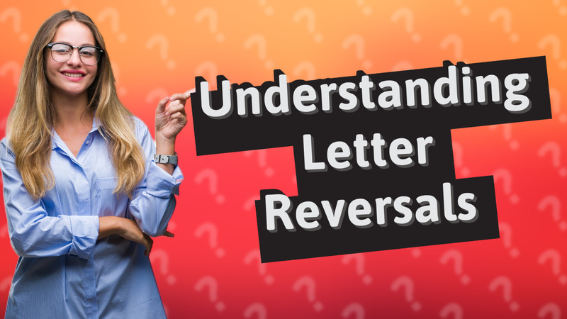 Understanding Letter Reversals