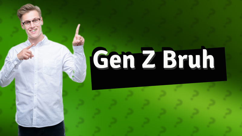 Gen Z Bruh