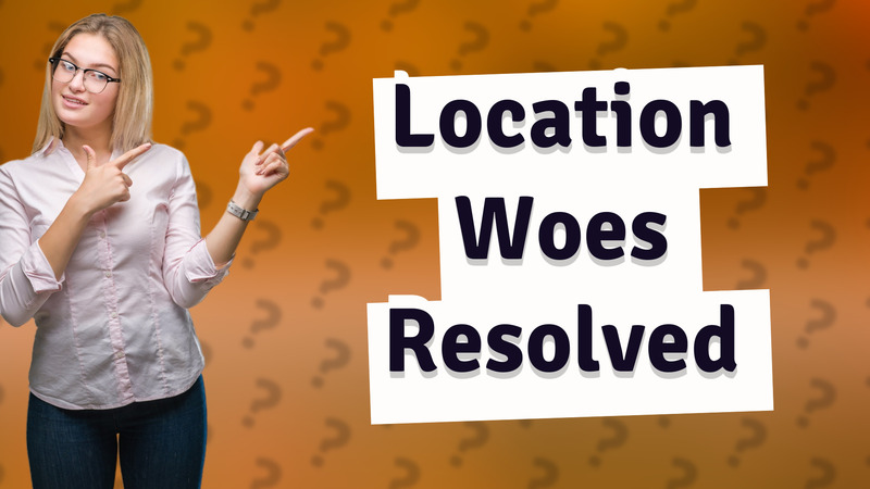 Location Woes Resolved