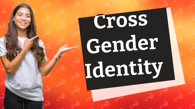 Cross Gender Identity