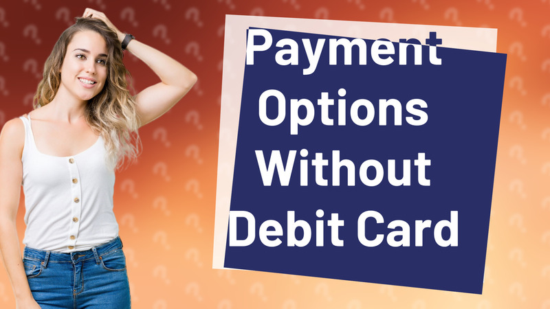 Payment Options Without Debit Card