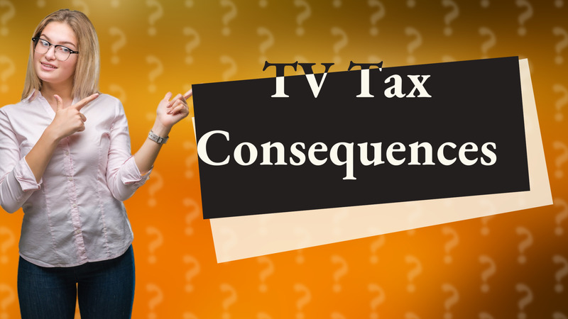 TV Tax Consequences