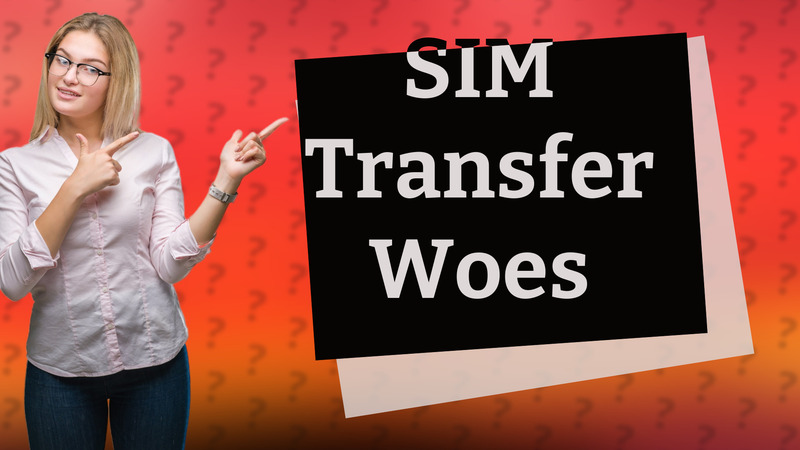 SIM Transfer Woes