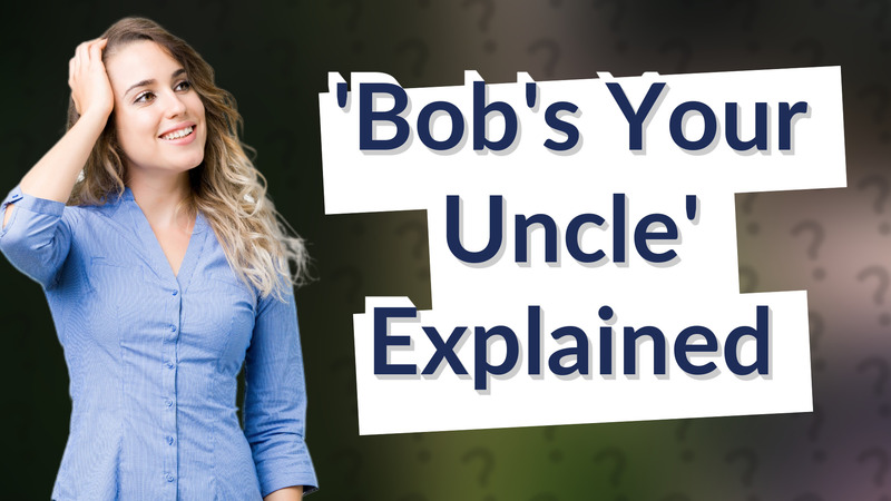 'Bob's Your Uncle' Explained