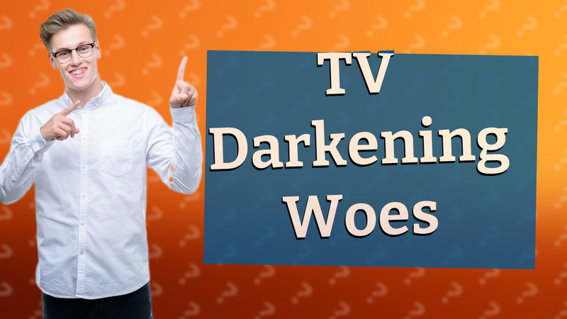 TV Darkening Woes