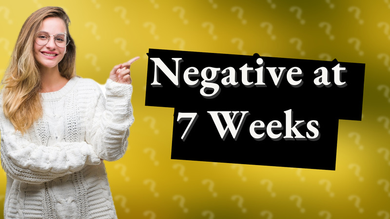 Negative at 7 Weeks