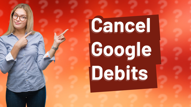 Cancel Google Debits