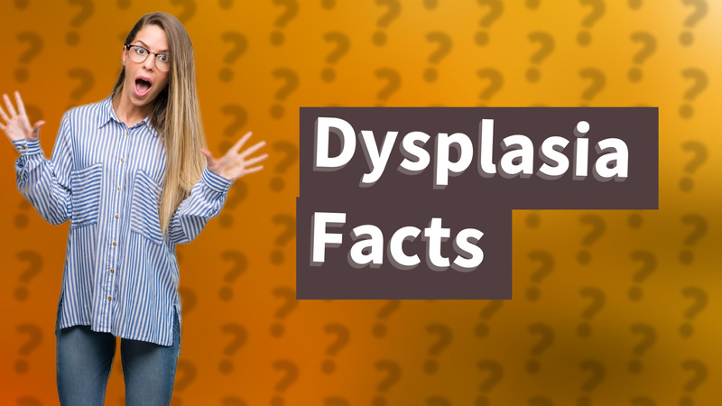 Dysplasia Facts