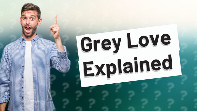 Grey Love Explained