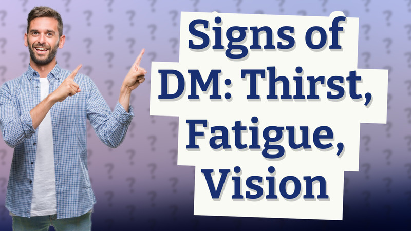 Signs of DM: Thirst, Fatigue, Vision