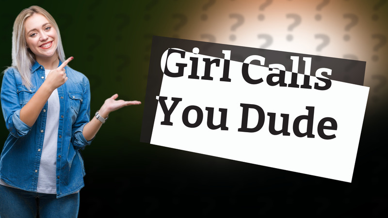Girl Calls You Dude