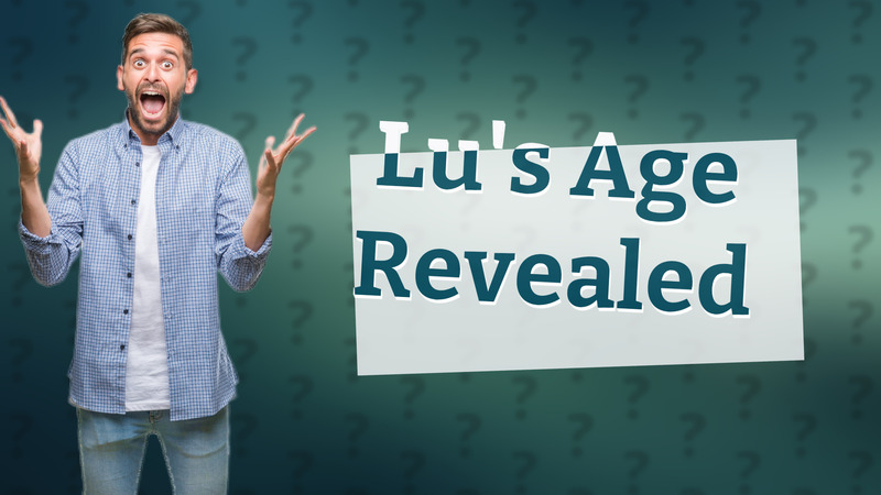 Lu's Age Revealed