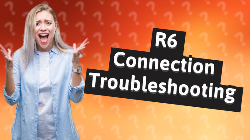R6 Connection Troubleshooting