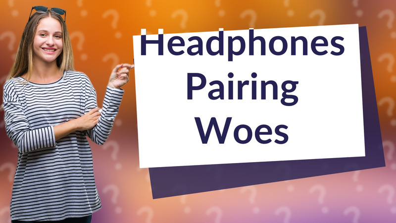 Headphones Pairing Woes