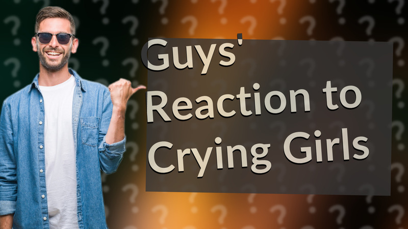 Guys' Reaction to Crying Girls