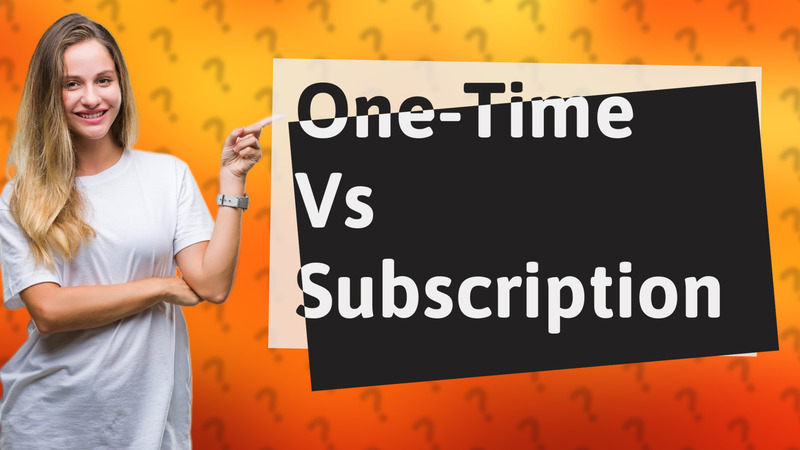 One-Time Vs Subscription