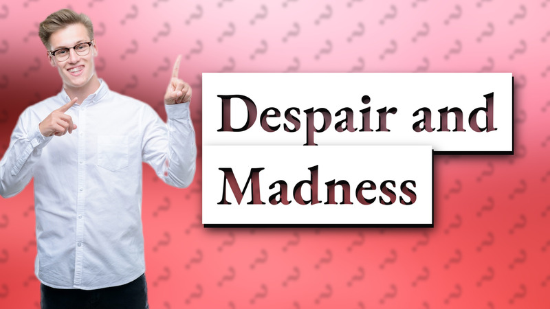 Despair and Madness