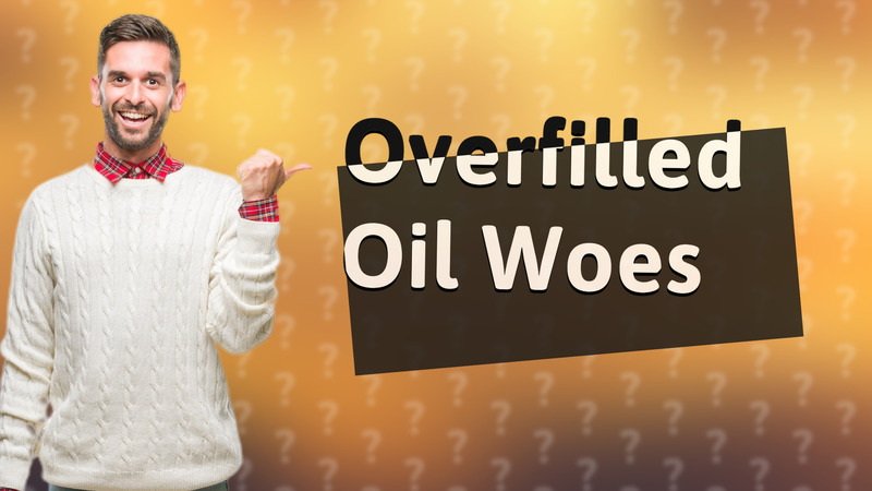 Overfilled Oil Woes