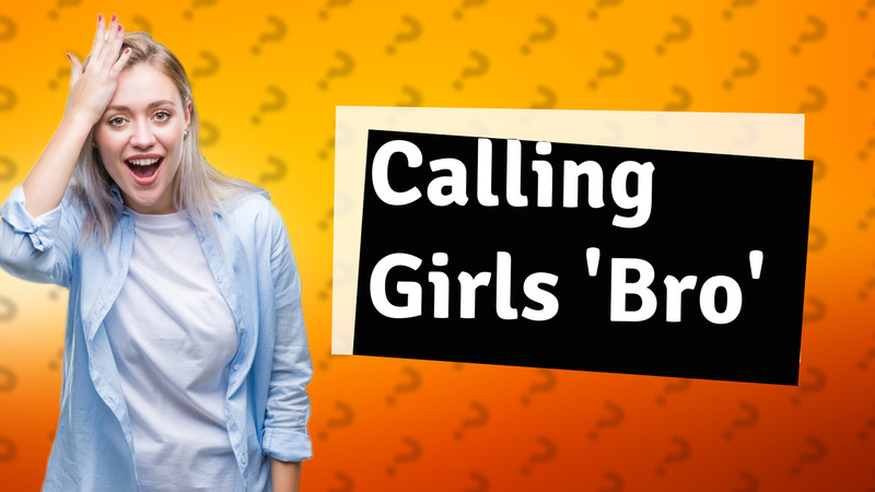 Calling Girls 'Bro'