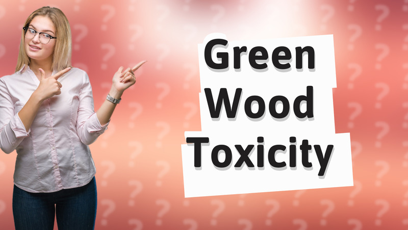 Green Wood Toxicity