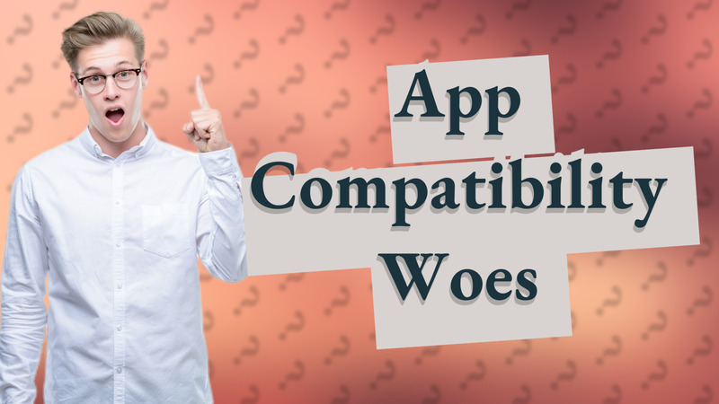 App Compatibility Woes