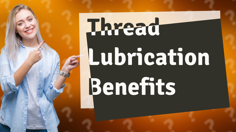 Thread Lubrication Benefits