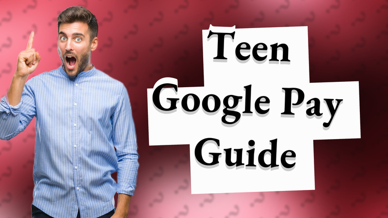 Teen Google Pay Guide