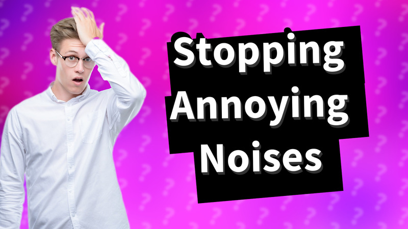 Stopping Annoying Noises