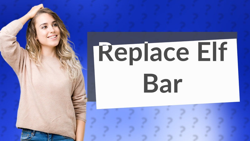 Replace Elf Bar