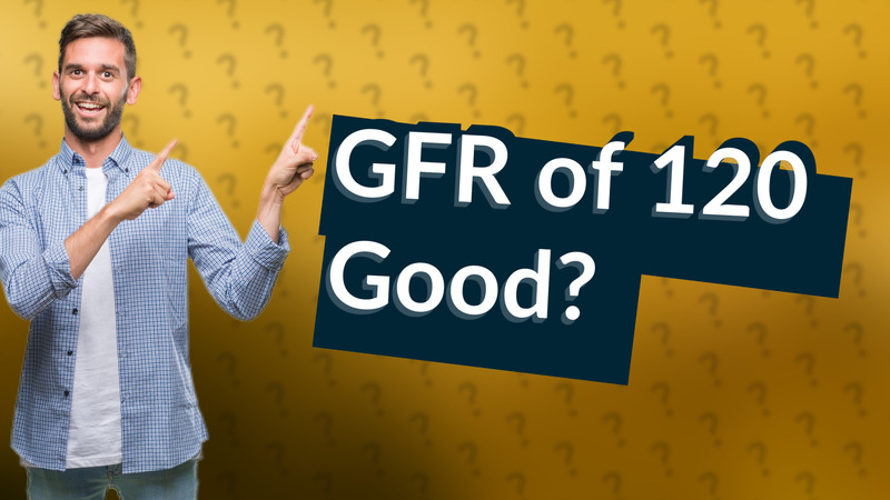 GFR of 120 Good?