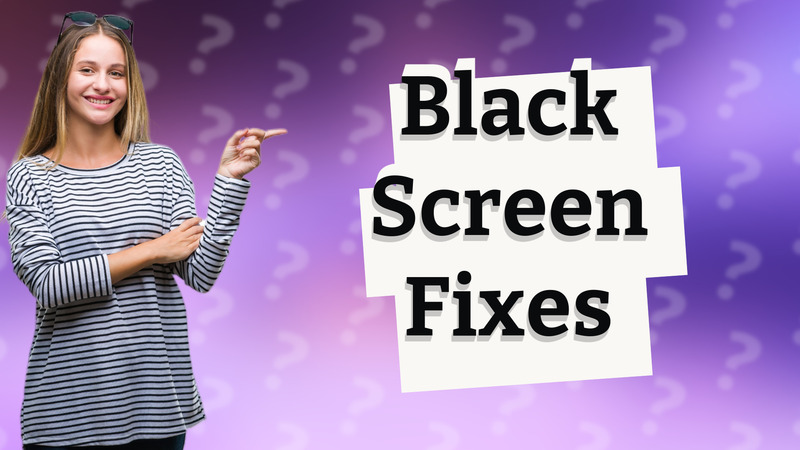 Black Screen Fixes