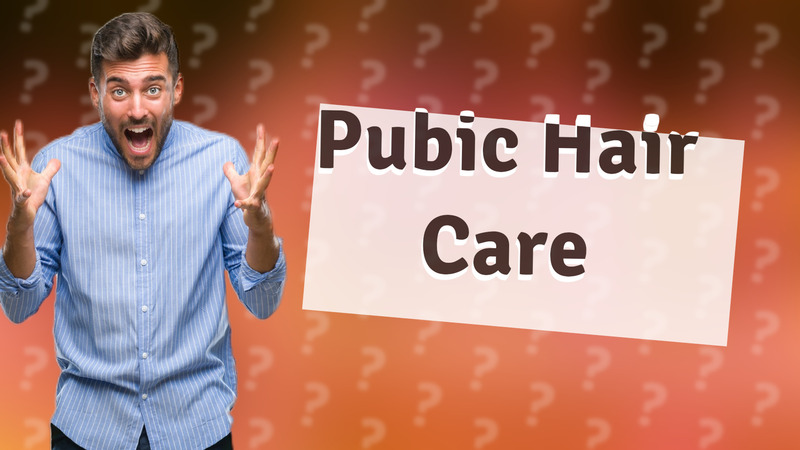 Pubic Hair Care