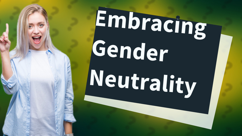 Embracing Gender Neutrality