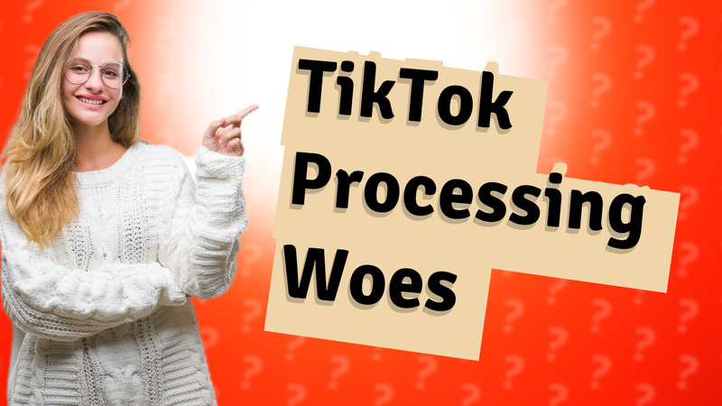 TikTok Processing Woes