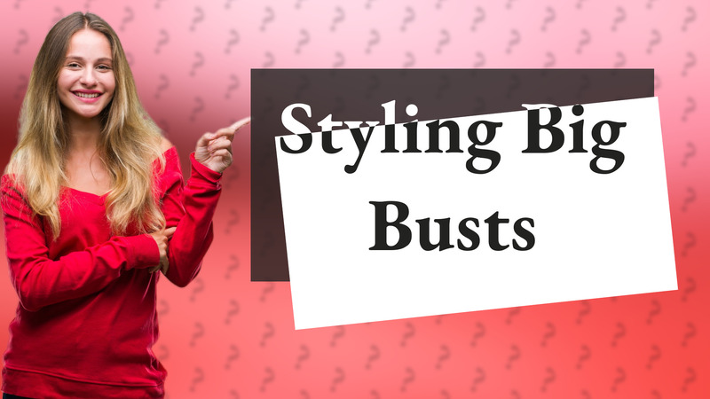 Styling Big Busts